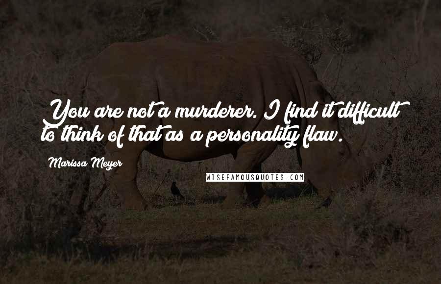 Marissa Meyer Quotes: You are not a murderer. I find it difficult to think of that as a personality flaw.