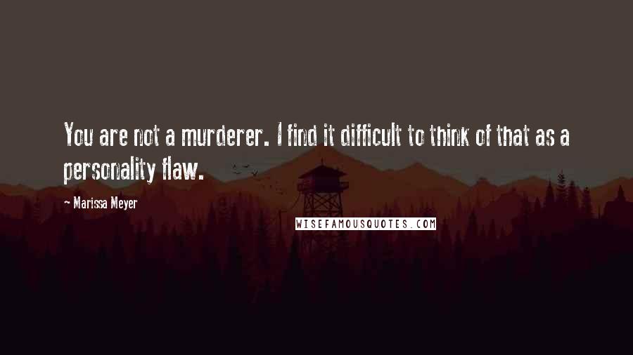 Marissa Meyer Quotes: You are not a murderer. I find it difficult to think of that as a personality flaw.