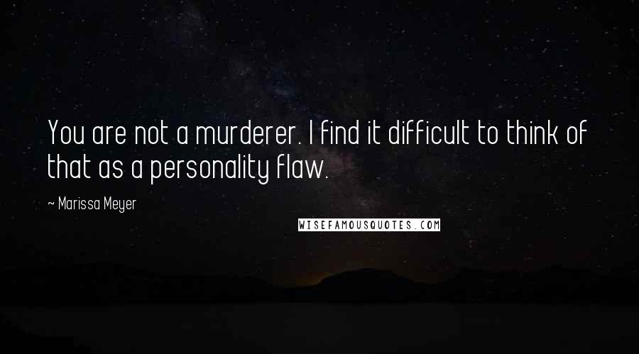 Marissa Meyer Quotes: You are not a murderer. I find it difficult to think of that as a personality flaw.