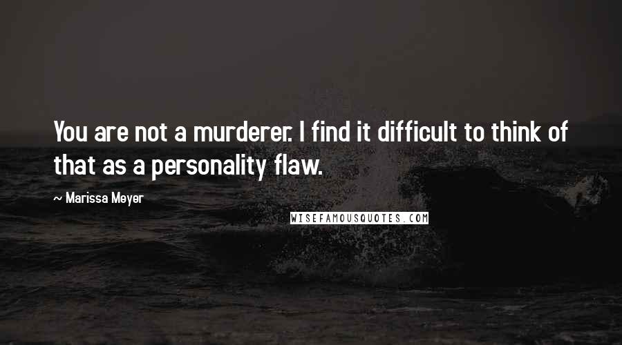 Marissa Meyer Quotes: You are not a murderer. I find it difficult to think of that as a personality flaw.