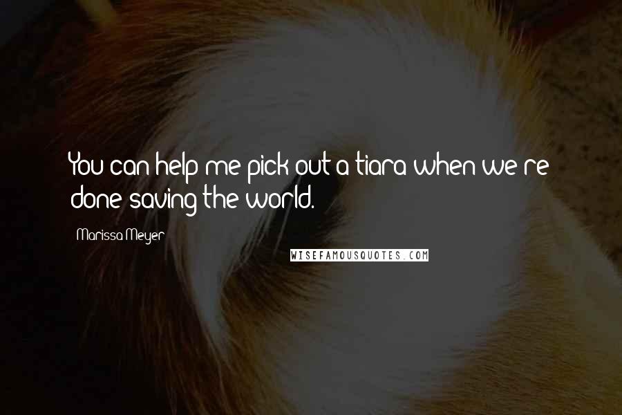 Marissa Meyer Quotes: You can help me pick out a tiara when we're done saving the world.
