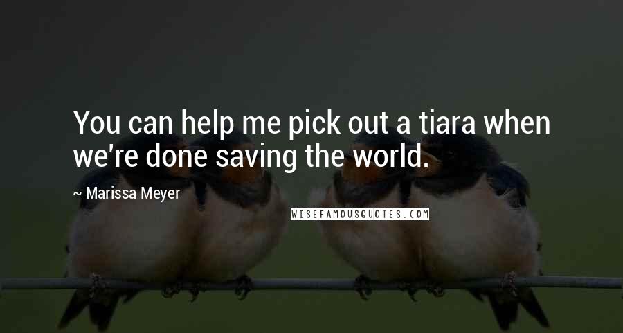 Marissa Meyer Quotes: You can help me pick out a tiara when we're done saving the world.
