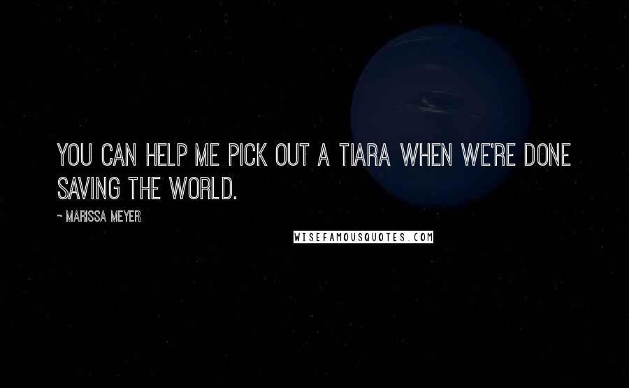 Marissa Meyer Quotes: You can help me pick out a tiara when we're done saving the world.