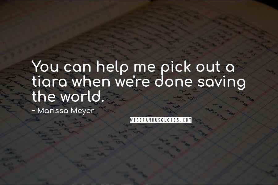 Marissa Meyer Quotes: You can help me pick out a tiara when we're done saving the world.