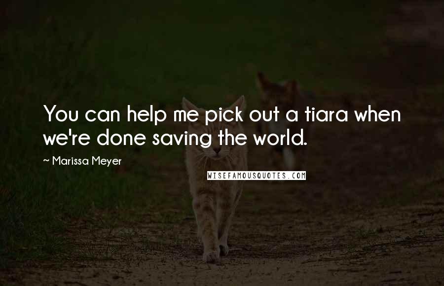 Marissa Meyer Quotes: You can help me pick out a tiara when we're done saving the world.