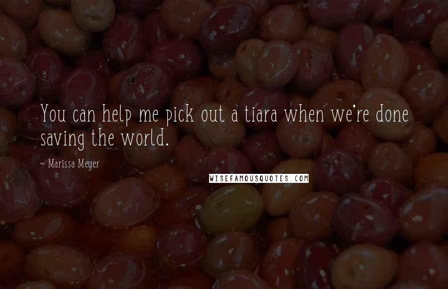 Marissa Meyer Quotes: You can help me pick out a tiara when we're done saving the world.