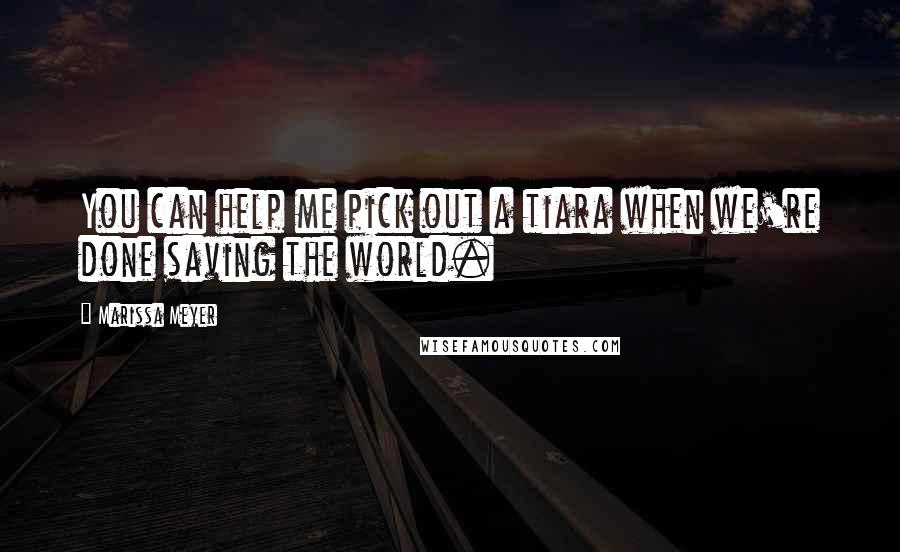 Marissa Meyer Quotes: You can help me pick out a tiara when we're done saving the world.