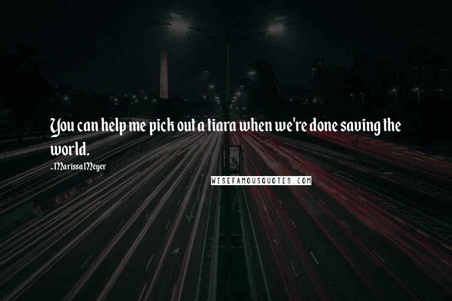Marissa Meyer Quotes: You can help me pick out a tiara when we're done saving the world.