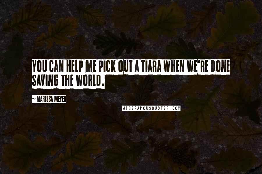 Marissa Meyer Quotes: You can help me pick out a tiara when we're done saving the world.