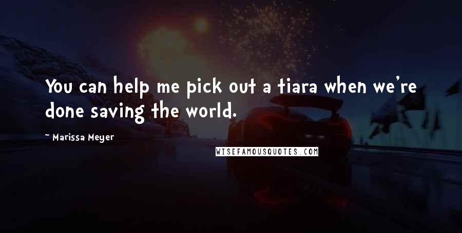 Marissa Meyer Quotes: You can help me pick out a tiara when we're done saving the world.