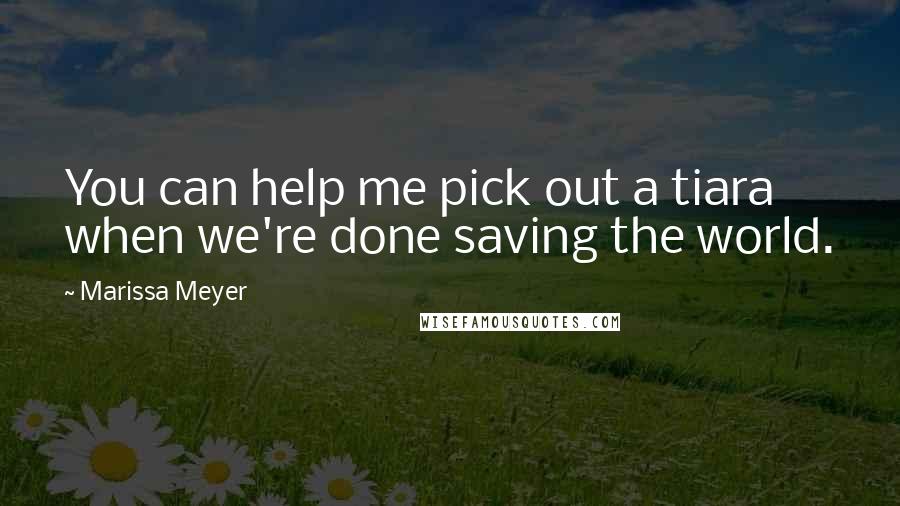 Marissa Meyer Quotes: You can help me pick out a tiara when we're done saving the world.