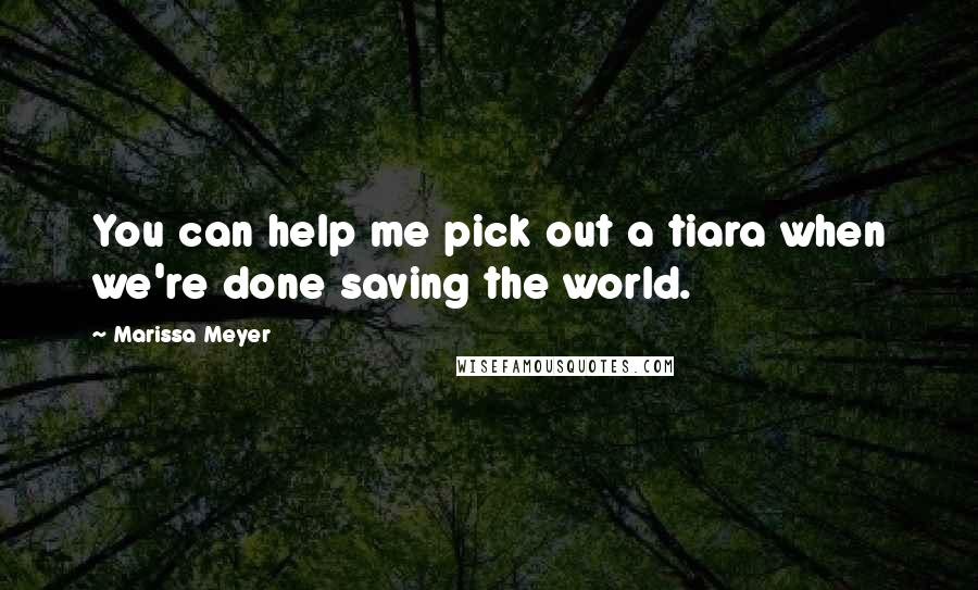 Marissa Meyer Quotes: You can help me pick out a tiara when we're done saving the world.