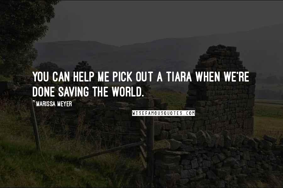 Marissa Meyer Quotes: You can help me pick out a tiara when we're done saving the world.