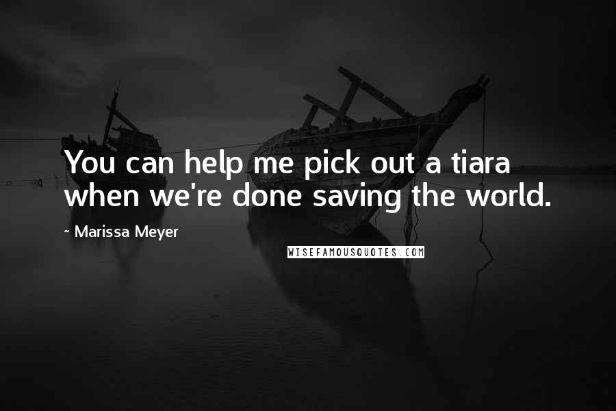 Marissa Meyer Quotes: You can help me pick out a tiara when we're done saving the world.