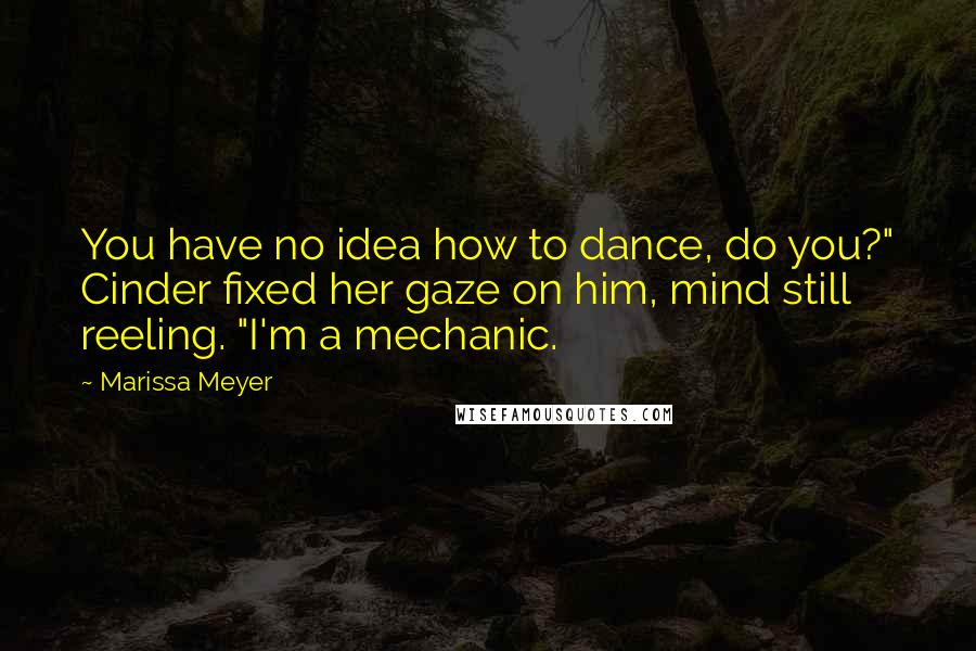Marissa Meyer Quotes: You have no idea how to dance, do you?" Cinder fixed her gaze on him, mind still reeling. "I'm a mechanic.