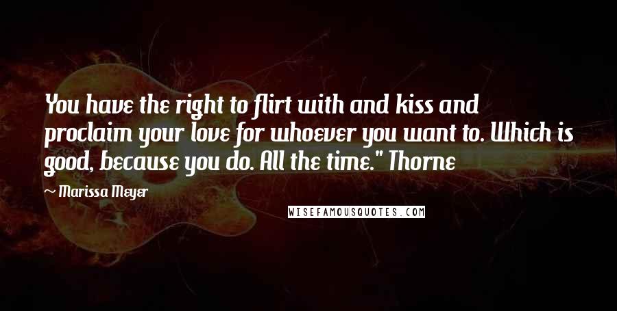Marissa Meyer Quotes: You have the right to flirt with and kiss and proclaim your love for whoever you want to. Which is good, because you do. All the time." Thorne