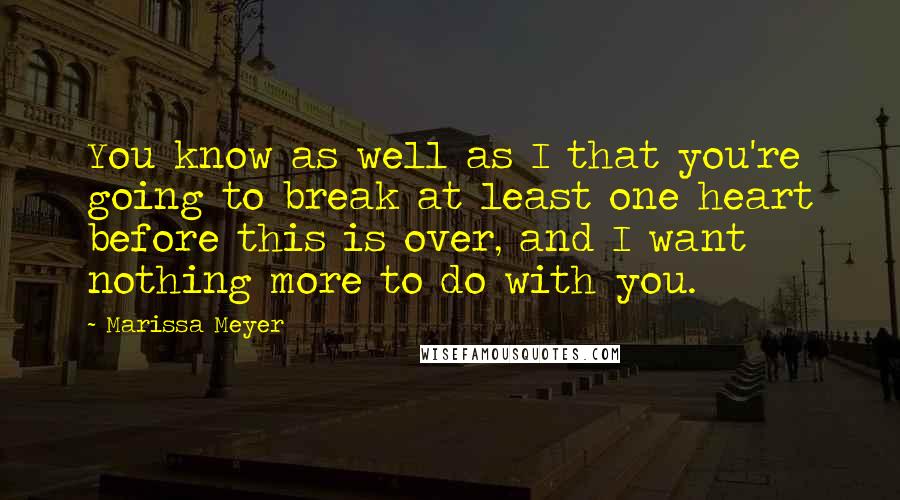 Marissa Meyer Quotes: You know as well as I that you're going to break at least one heart before this is over, and I want nothing more to do with you.