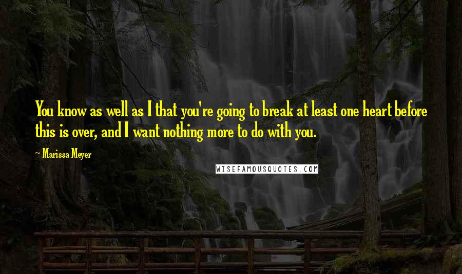 Marissa Meyer Quotes: You know as well as I that you're going to break at least one heart before this is over, and I want nothing more to do with you.