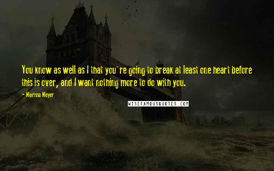 Marissa Meyer Quotes: You know as well as I that you're going to break at least one heart before this is over, and I want nothing more to do with you.