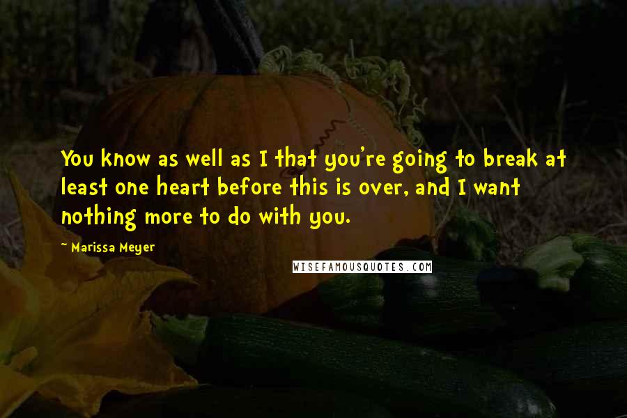 Marissa Meyer Quotes: You know as well as I that you're going to break at least one heart before this is over, and I want nothing more to do with you.