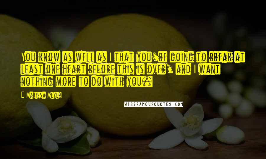 Marissa Meyer Quotes: You know as well as I that you're going to break at least one heart before this is over, and I want nothing more to do with you.