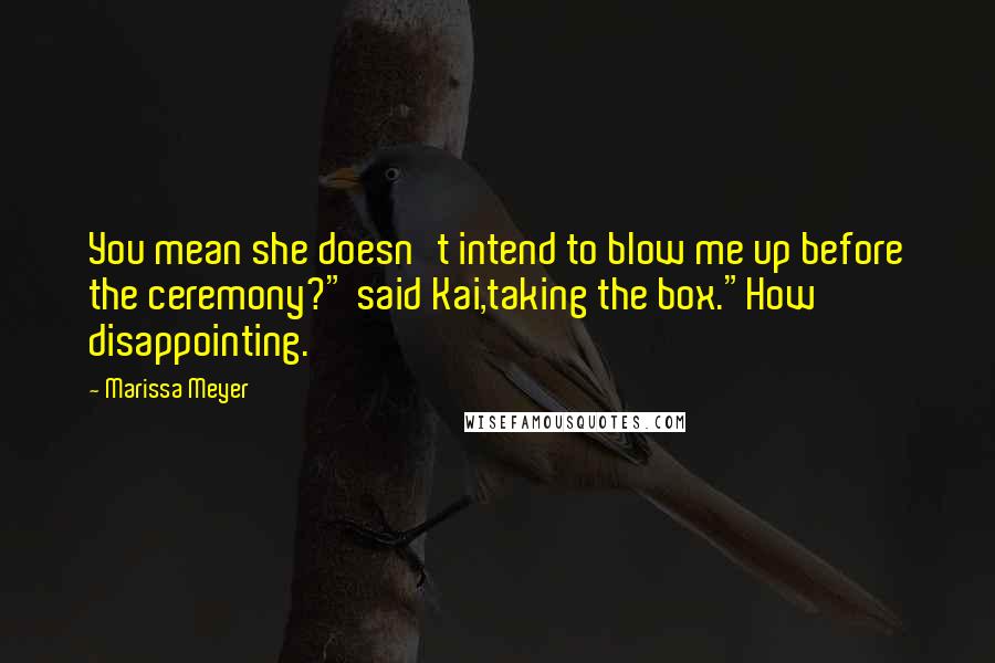 Marissa Meyer Quotes: You mean she doesn't intend to blow me up before the ceremony?" said Kai,taking the box."How disappointing.
