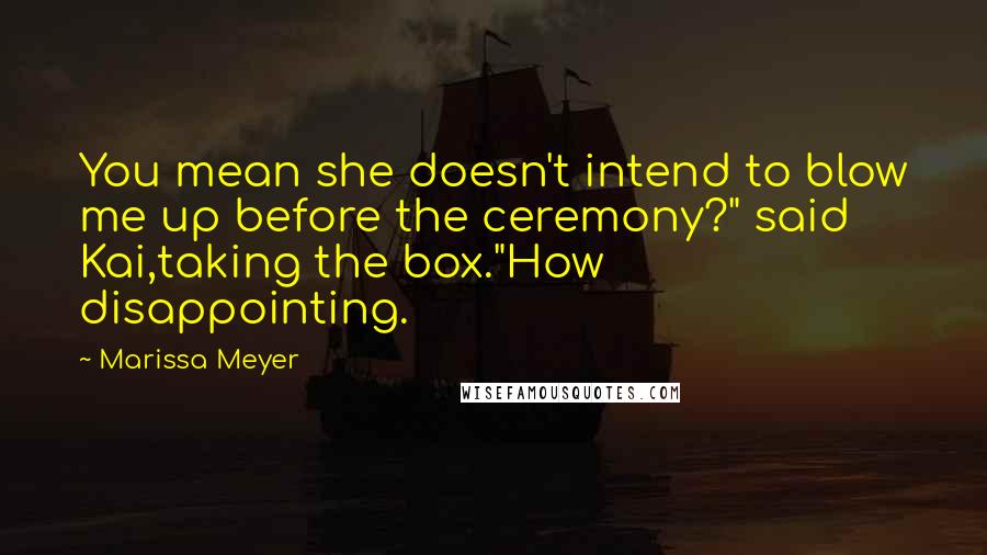 Marissa Meyer Quotes: You mean she doesn't intend to blow me up before the ceremony?" said Kai,taking the box."How disappointing.