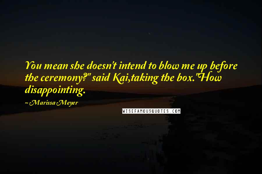 Marissa Meyer Quotes: You mean she doesn't intend to blow me up before the ceremony?" said Kai,taking the box."How disappointing.