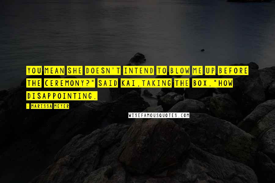 Marissa Meyer Quotes: You mean she doesn't intend to blow me up before the ceremony?" said Kai,taking the box."How disappointing.