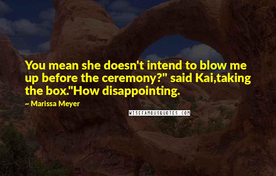 Marissa Meyer Quotes: You mean she doesn't intend to blow me up before the ceremony?" said Kai,taking the box."How disappointing.