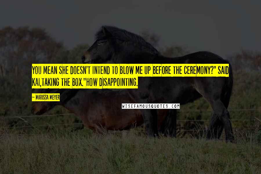 Marissa Meyer Quotes: You mean she doesn't intend to blow me up before the ceremony?" said Kai,taking the box."How disappointing.