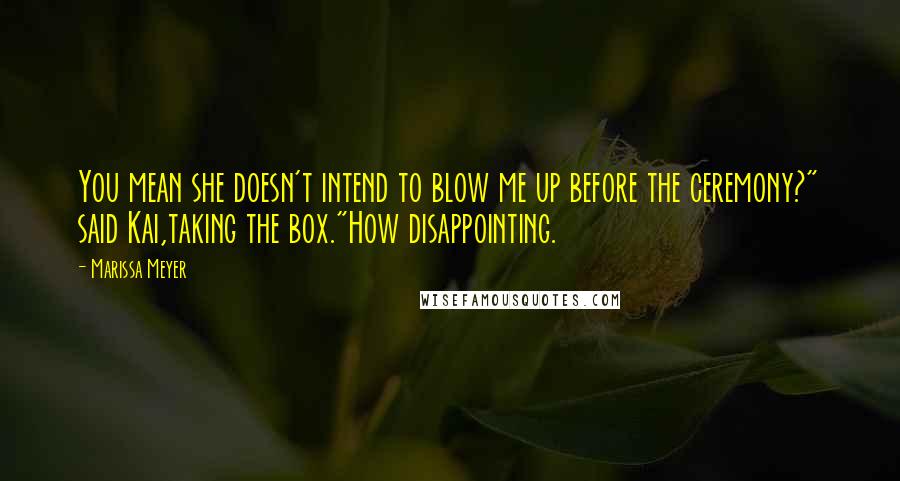 Marissa Meyer Quotes: You mean she doesn't intend to blow me up before the ceremony?" said Kai,taking the box."How disappointing.