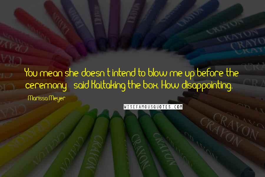 Marissa Meyer Quotes: You mean she doesn't intend to blow me up before the ceremony?" said Kai,taking the box."How disappointing.