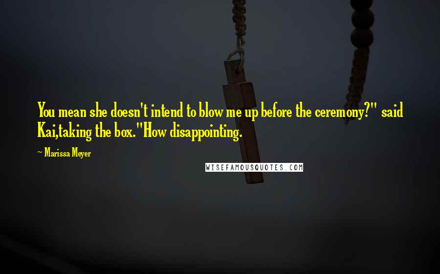 Marissa Meyer Quotes: You mean she doesn't intend to blow me up before the ceremony?" said Kai,taking the box."How disappointing.