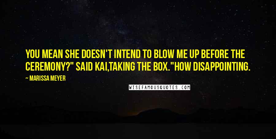 Marissa Meyer Quotes: You mean she doesn't intend to blow me up before the ceremony?" said Kai,taking the box."How disappointing.