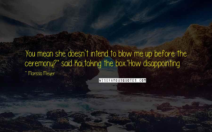 Marissa Meyer Quotes: You mean she doesn't intend to blow me up before the ceremony?" said Kai,taking the box."How disappointing.