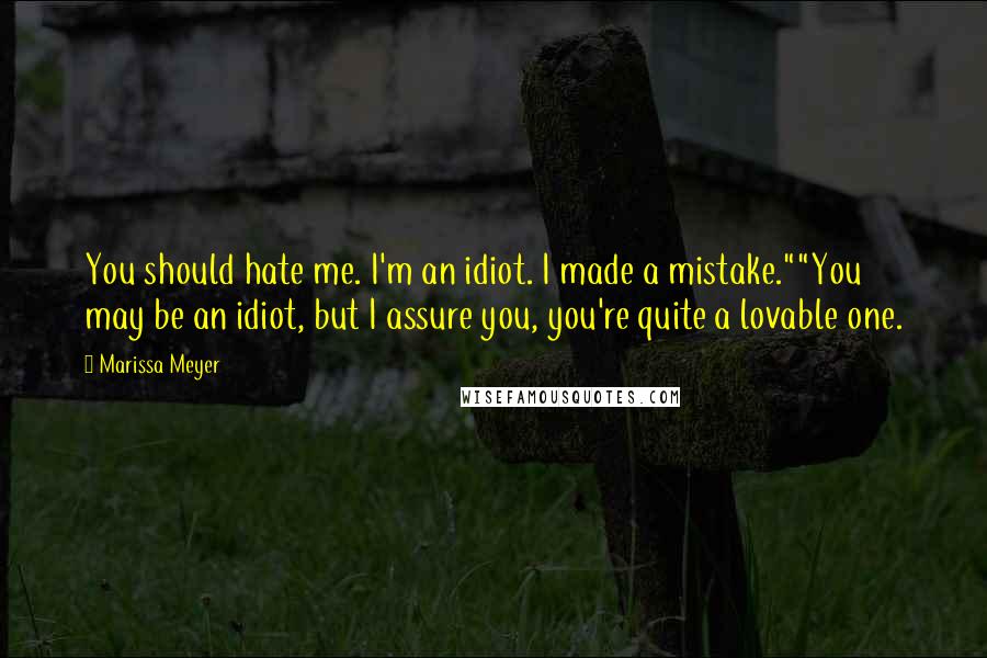Marissa Meyer Quotes: You should hate me. I'm an idiot. I made a mistake.""You may be an idiot, but I assure you, you're quite a lovable one.
