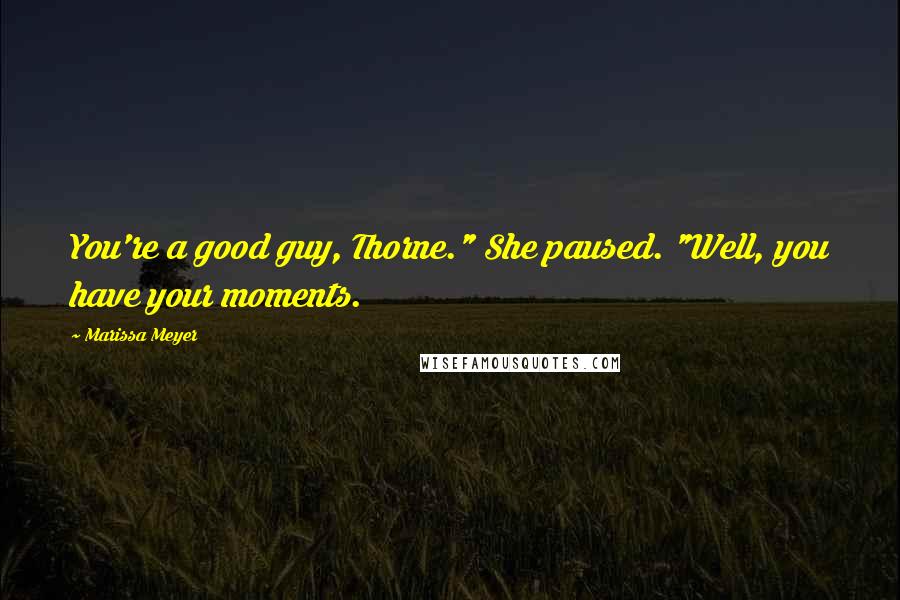 Marissa Meyer Quotes: You're a good guy, Thorne." She paused. "Well, you have your moments.