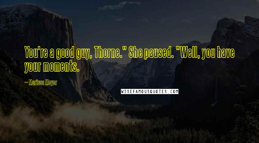 Marissa Meyer Quotes: You're a good guy, Thorne." She paused. "Well, you have your moments.