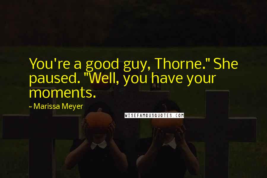 Marissa Meyer Quotes: You're a good guy, Thorne." She paused. "Well, you have your moments.