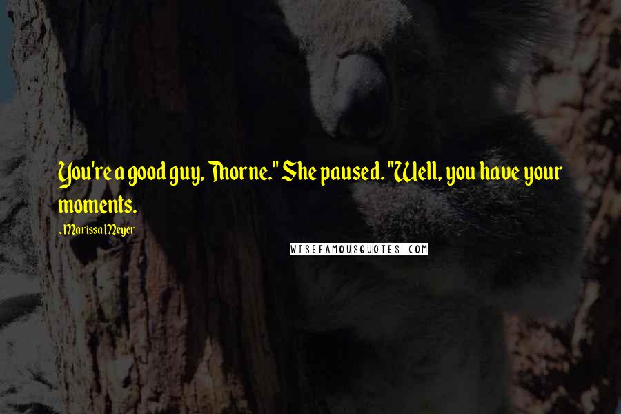Marissa Meyer Quotes: You're a good guy, Thorne." She paused. "Well, you have your moments.