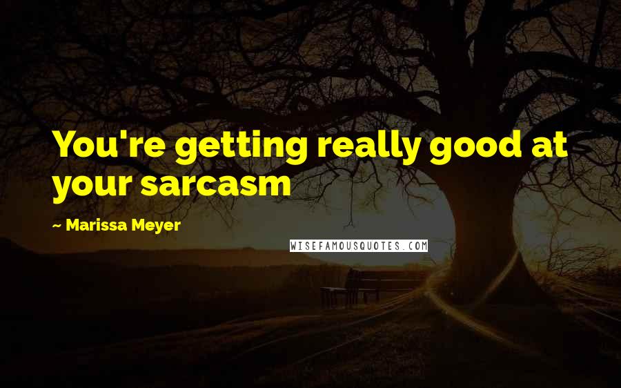 Marissa Meyer Quotes: You're getting really good at your sarcasm