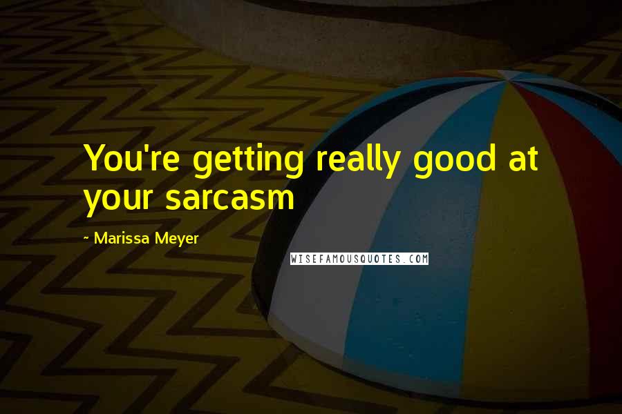 Marissa Meyer Quotes: You're getting really good at your sarcasm