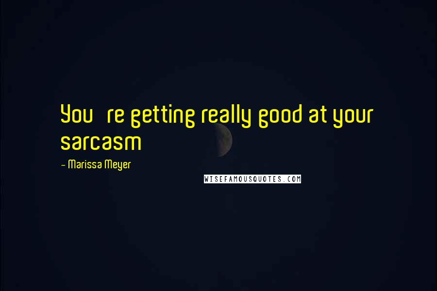 Marissa Meyer Quotes: You're getting really good at your sarcasm