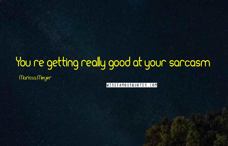 Marissa Meyer Quotes: You're getting really good at your sarcasm