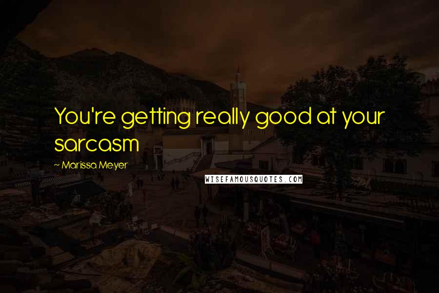 Marissa Meyer Quotes: You're getting really good at your sarcasm