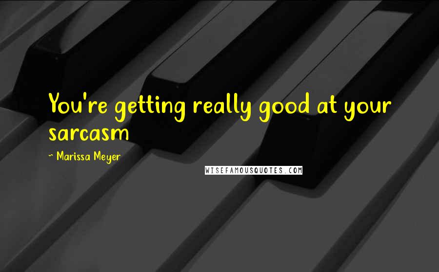 Marissa Meyer Quotes: You're getting really good at your sarcasm