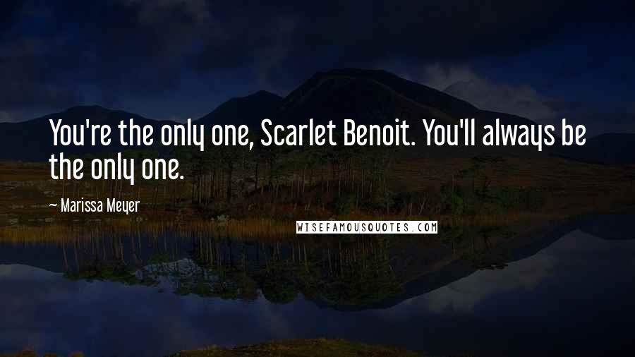 Marissa Meyer Quotes: You're the only one, Scarlet Benoit. You'll always be the only one.