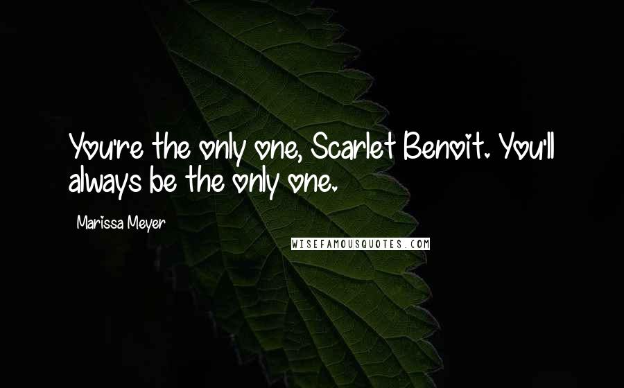 Marissa Meyer Quotes: You're the only one, Scarlet Benoit. You'll always be the only one.