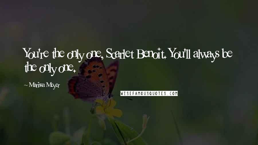 Marissa Meyer Quotes: You're the only one, Scarlet Benoit. You'll always be the only one.